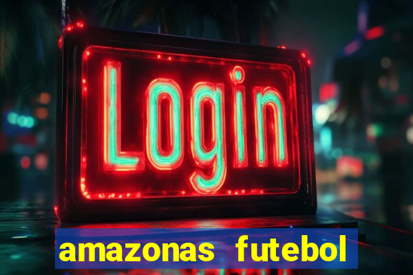 amazonas futebol clube onde assistir